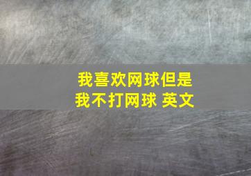 我喜欢网球但是我不打网球 英文